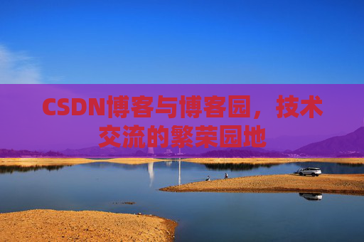 CSDN博客与博客园，技术交流的繁荣园地